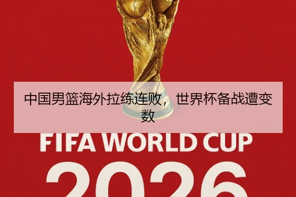 中国男篮海外拉练连败，世界杯备战遭变数